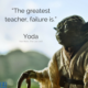 “The greatest teacher, failure is.”–Master Yoda (Star Wars)