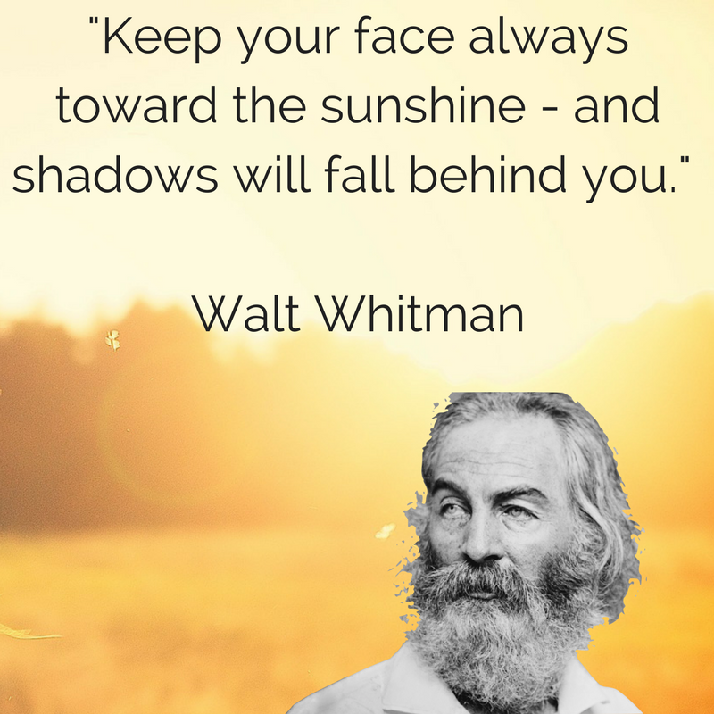 Keep your face always toward the sunshine - and shadows will fall behind  you.&quot;- Walt Whitman - Ben Balden