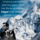 “A hero is someone who has given his or her life to something bigger than oneself.” — Joseph Campbell