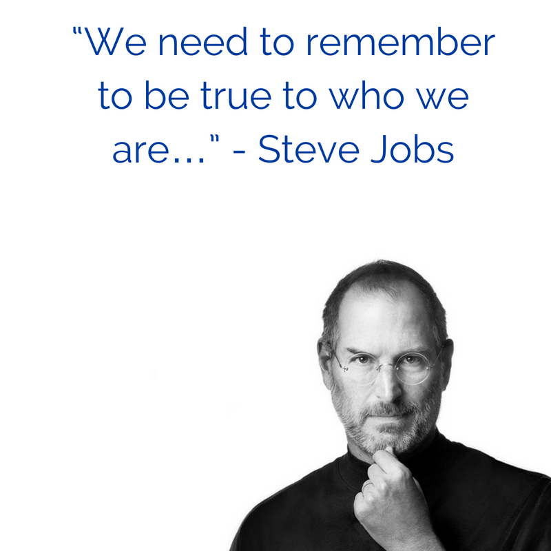 “We need to remember to be true to who we are…” - Steve Jobs