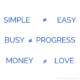 Simple ≠ Easy; Busy ≠ Progress; and Money ≠ Love