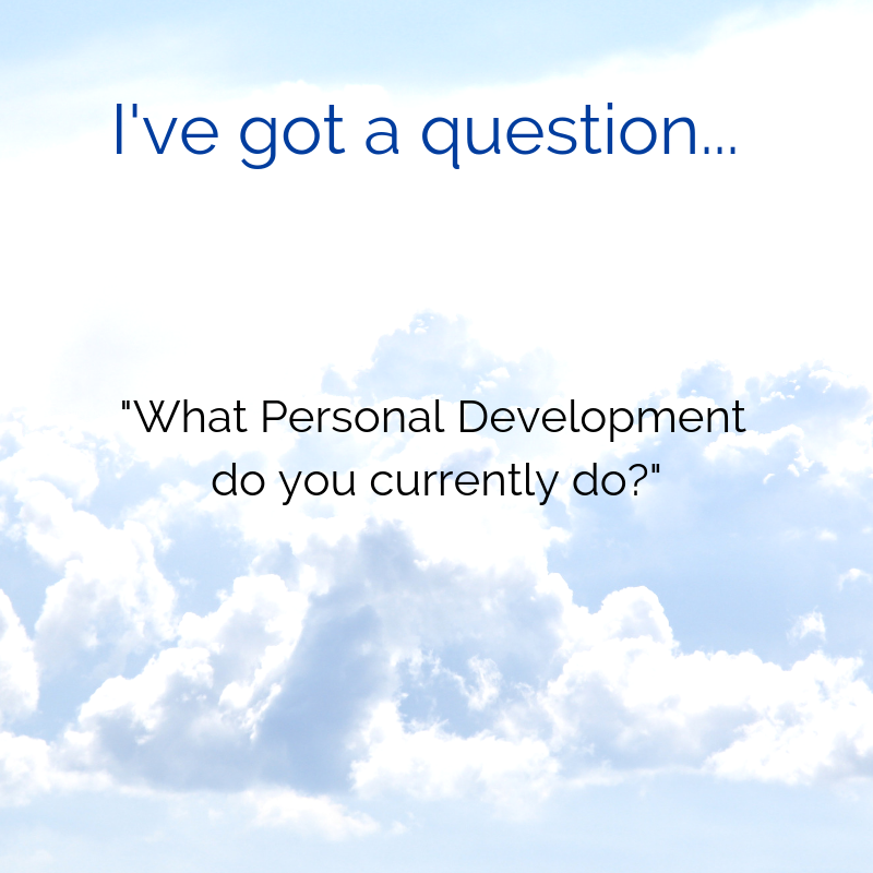I've got a question - Are you currently doing personal development of any kind?