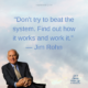 QUOTE – “Don’t try to beat the system.  Find out how it works and work it.” — Jim Rohn