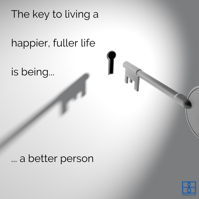 The key to living a happier, fuller life is being a better person.