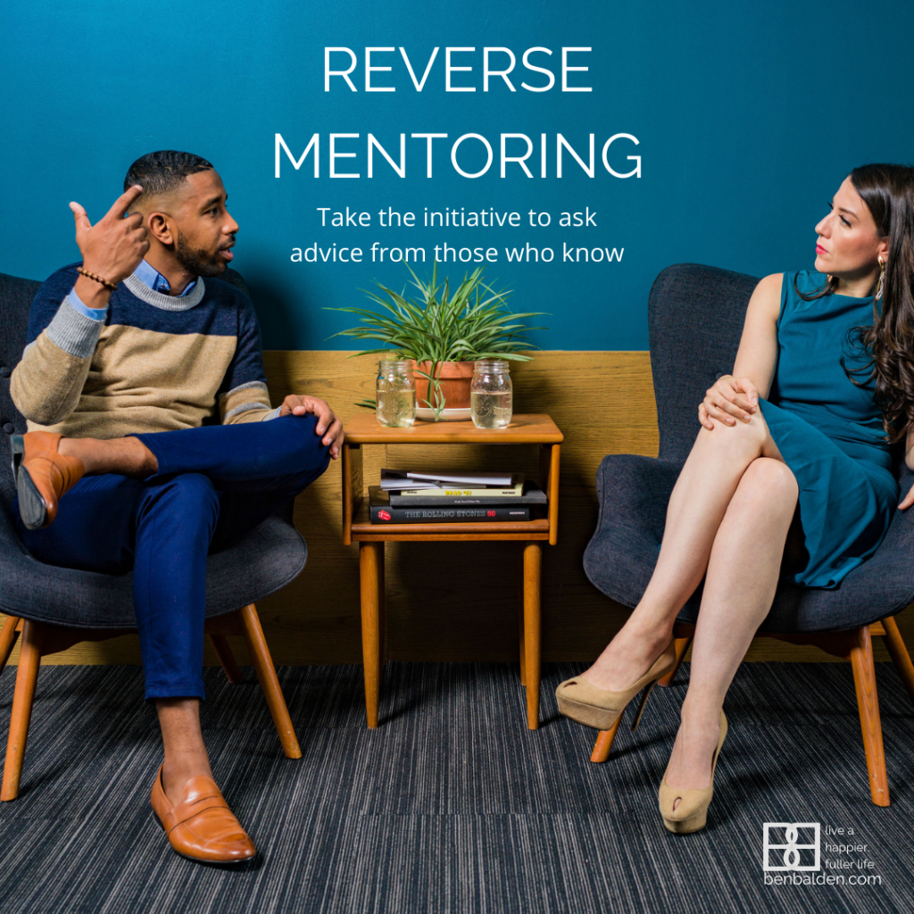 When you can't get someone to mentor you, take the initiative to seek advice from those who know.
REVERSE MENTORING – Find people, who have arrived where you want to go or who have become who you want to be, and ask them questions.