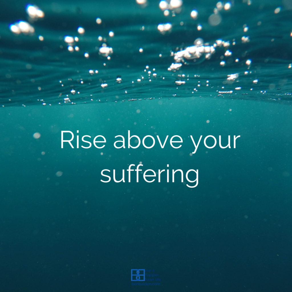 Suffering happens.  When it does, keep your head above water.