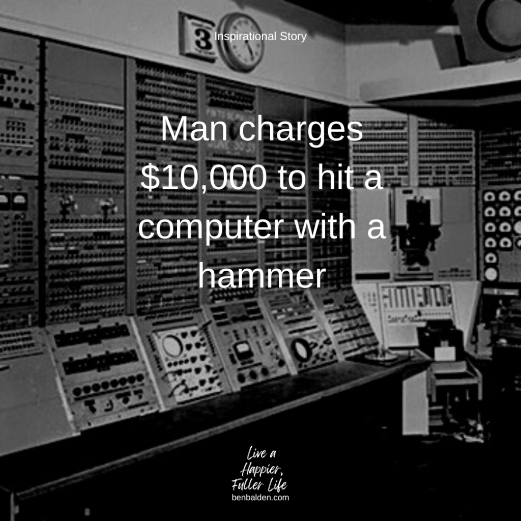 Podcast No. 132 - STORY: Man charges $10,000 to hit a computer with a hammer
-See this whole blog: https://benbalden.com/10000-worth-of-knowledge
-See the video: https://youtu.be/A8LvvBxDEEM
-Buy my new book at https://benbalden.com/books/
-Subscribe to my YouTube channel here: https://bit.ly/BenBYT

NOTES FROM THIS EPISODE:
Computer expert charges university $10,000 to hit a computer with a hammer.  ($20 to hit it and $9,980 to KNOW where to hit it.)
5 Lessons Learned from this story.
1. Knowledge is powerful
2. Knowledge is worth more than labor 
3. Knowledge and skill make your work more productive and useful
4. You make yourself more valuable when you obtain knowledge and skill
5. Some problems are not solvable without specific knowledge and skill

BOOKS MENTIONED IN THIS POST*:
-Live a Happier, Fuller Life by Ben Balden - https://benbalden.com/books/#Live_a_Happier_Fuller_Life
*affiliate links

Buy my book at https://benbalden.com/books/
Get my email newsletter at https://benbalden.com/email/

#personaldevelopment #selfimprovement #personalgrowth #inspiration #inspirational #motivation #motivational #inspirationalquote #knowledgeispower #knowledge 
============