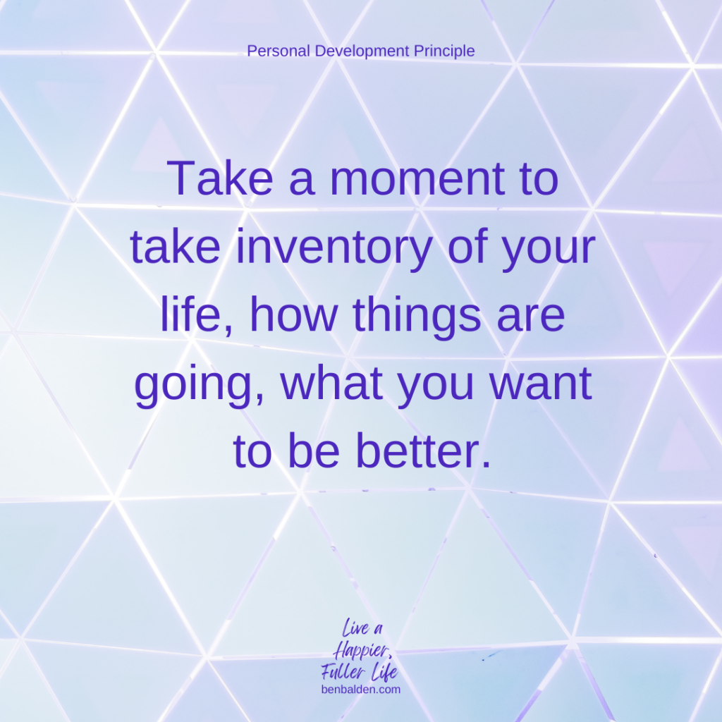 Podcast No. 133 - Take inventory of your current life
-Download the worksheet: https://benbalden.com/product/worksheet-take-inventory/
-See this whole blog: https://benbalden.com/take-inventory/
-See the video: https://youtu.be/e9lJhv8aj08
-Buy my new book at https://benbalden.com/books/
-Subscribe to my YouTube channel here: https://bit.ly/BenBYT

NOTES FROM THIS EPISODE:
-As you approach New Years, it’s a perfect time to set goals.
-However, consider pausing for a moment to review your life to take inventory of how things are going.
-These moment of introspection can sometimes reveal vital information you may have been missing.
-Without taking a moment to pause and assess your life from a higher level, you run the risk of running an imbalanced life.
-Take a balanced look at all significant areas of your life: health, character, relationships, career, finances, and lifestyle.

BOOKS MENTIONED IN THIS POST*:
-Live a Happier, Fuller Life by Ben Balden - https://benbalden.com/books/#Live_a_Happier_Fuller_Life
*affiliate links

Buy my book at https://benbalden.com/books/
Get my email newsletter at https://benbalden.com/email/

#personaldevelopment #selfimprovement #personalgrowth #inspiration #inspirational #motivation #motivational #inspirationalquote #takeinventory 
============