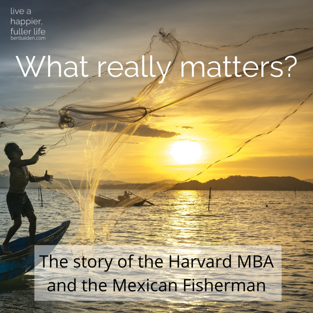 What matters most in your life?  Have you lost sight of it while chasing down other goals?  Have you become distracted?  Here is a story of a Harvard MBA who meets a Mexican fisherman.