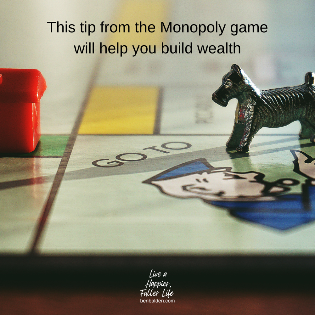 Podcast No. 126 - This tip from the Monopoly game will help you build wealth
-See this whole blog: https://benbalden.com/monopoly/
-See the video: https://youtu.be/-UvaVwkTiX8
-Buy my new book at https://benbalden.com/books/
-Subscribe to my YouTube channel here: https://bit.ly/BenBYT

NOTES FROM THIS EPISODE:
-Financial lessons can be learned from the game Monopoly
-4 houses buys a hotel
-Move your cash into income-producing assets
-Lesson from Rich Dad Poor Dad
-Rules from The Richest Man in Babylon
-Rule 1 - part of what you earn is yours to keep
-Rule 2 - Make your money work for you
-From the book, 4 Laws of Financial Prosperity
-1) Track your expenses
-2) Set a target (a goal)
-3) Trim your expenses
-4) Train yourself through financial education

BOOKS MENTIONED IN THIS POST*:
-Live a Happier, Fuller Life by Ben Balden - https://benbalden.com/books/#Live_a_Happier_Fuller_Life
- The 4 Laws of Financial Prosperity by Blaine Harris - http://amzn.to/2xGNeyA
- The Richest Man in Babylon by George S. Clayton - https://amzn.to/3FVbgZI
- Rich Dad Poor Dad by Robert Kiyosaki - https://amzn.to/3tJvApA
*affiliate links

Buy my book at https://benbalden.com/books/
Get my email newsletter at https://benbalden.com/email/

#personaldevelopment #selfimprovement #personalgrowth #inspiration #inspirational #motivation #motivational #inspirationalquote #investment #wealth 
============
