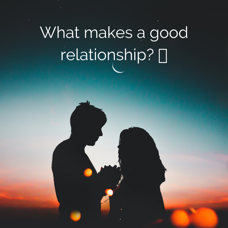 Let's talk about relationships.  What makes a good relationship?