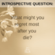 What might you regret most after you die?