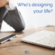 Who’s designing your life?